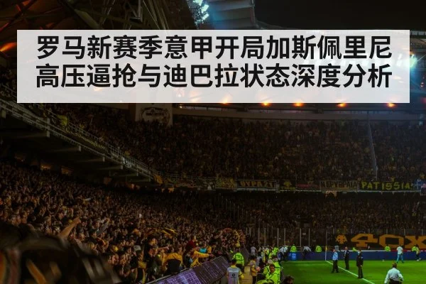 罗马新赛季意甲开局加斯佩里尼高压逼抢与迪巴拉状态深度分析