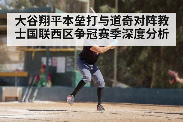 大谷翔平本垒打与道奇对阵教士国联西区争冠赛季深度分析