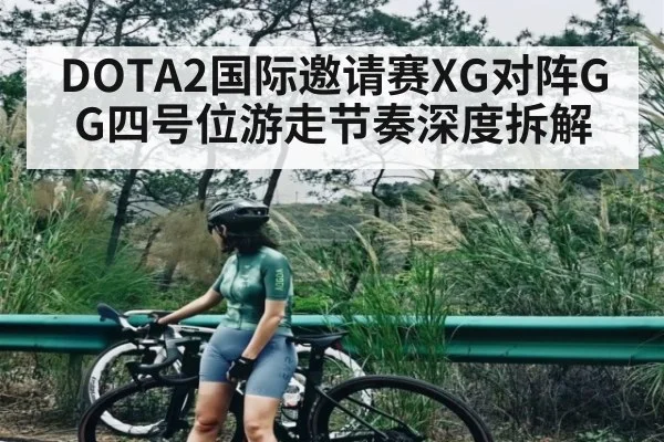 DOTA2国际邀请赛XG对阵GG四号位游走节奏深度拆解